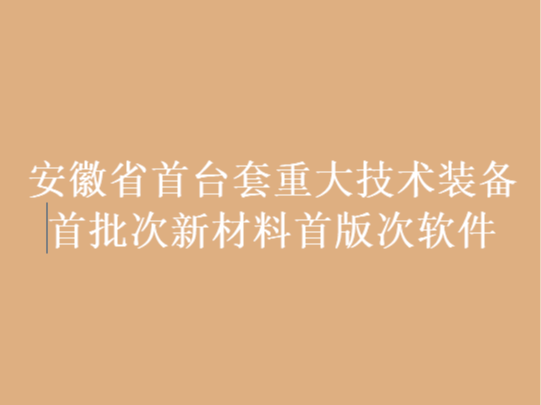 安徽省首台套重大技术装备首批次新材料首版次软件评定